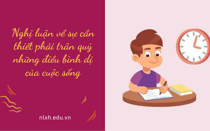Nghị luận về sự cần thiết phải trân quý những điều bình dị của cuộc sống