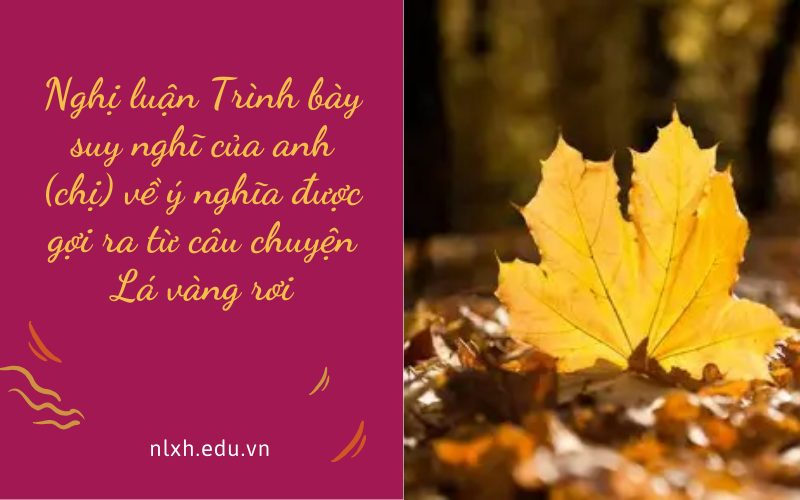 Nghị luận Trình bày suy nghĩ của anh (chị) về ý nghĩa được gợi ra từ câu chuyện Lá vàng rơi