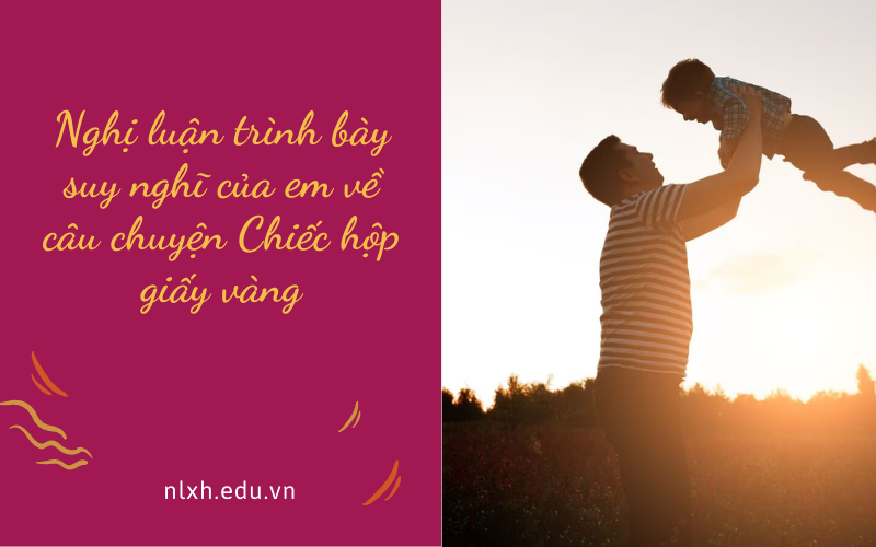 Nghị luận trình bày suy nghĩ của em về câu chuyện Chiếc hộp giấy vàng