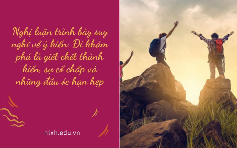 Nghị luận trình bày suy nghĩ về ý kiến: Đi khám phá là giết chết thành kiến, sự cố chấp và những đầu óc hạn hẹp