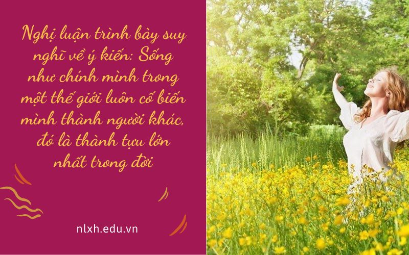 Nghị luận trình bày suy nghĩ về ý kiến: Sống như chính mình trong một thế giới luôn cố biến mình thành người khác, đó là thành tựu lớn nhất trong đời