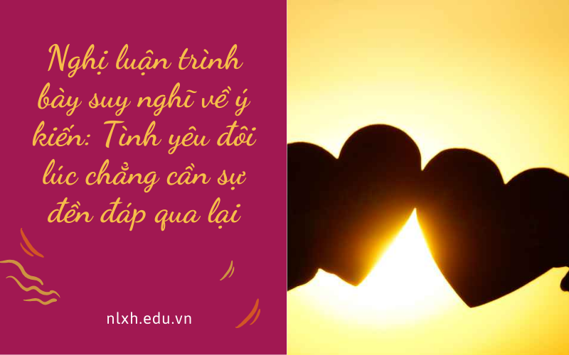 Nghị luận trình bày suy nghĩ về ý kiến: Tình yêu đôi lúc chẳng cần sự đền đáp qua lại