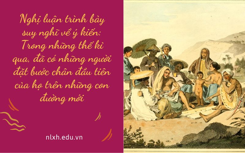 Nghị luận trình bày suy nghĩ về ý kiến: Trong những thế kỉ qua, đã có những người đặt bước chân đầu tiên của họ trên những con đường mới