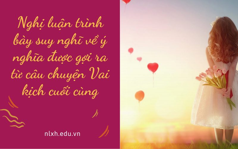 Nghị luận trình bày suy nghĩ về ý nghĩa được gợi ra từ câu chuyện Vai kịch cuối cùng