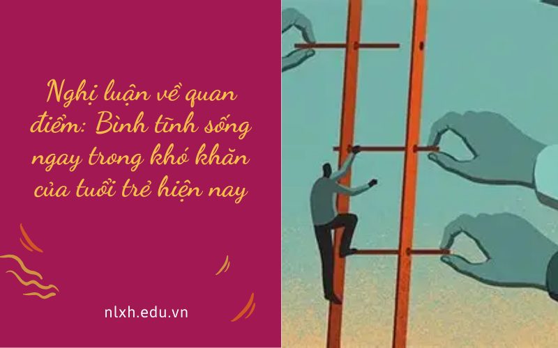 Nghị luận về quan điểm: Bình tĩnh sống ngay trong khó khăn của tuổi trẻ hiện nay