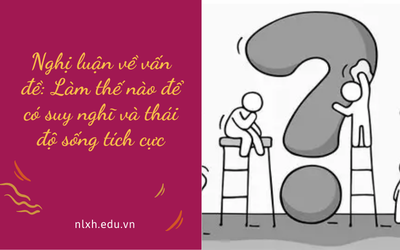Bài văn Nghị luận về vấn đề: Làm thế nào để có suy nghĩ và thái độ sống tích cực