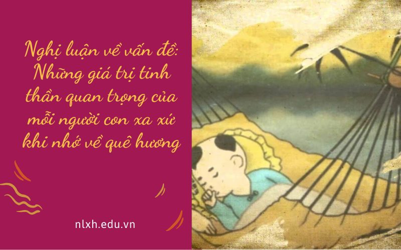 Nghị luận về vấn đề: Những giá trị tinh thần quan trọng của mỗi người con xa xứ khi nhớ về quê hương