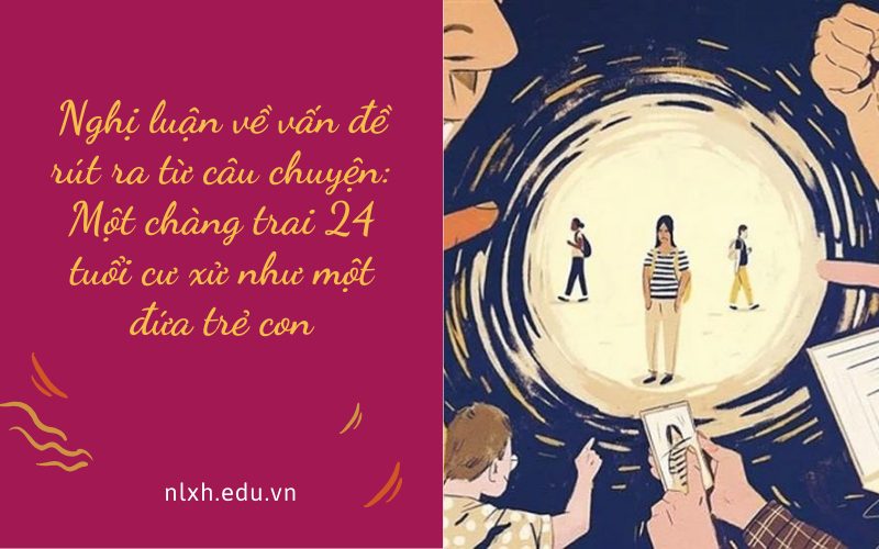 Nghị luận về vấn đề rút ra từ câu chuyện: Một chàng trai 24 tuổi cư xử như một đứa trẻ con