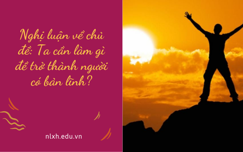 Nghị luận về chủ đề: Ta cần làm gì đề trở thành người có bản lĩnh?