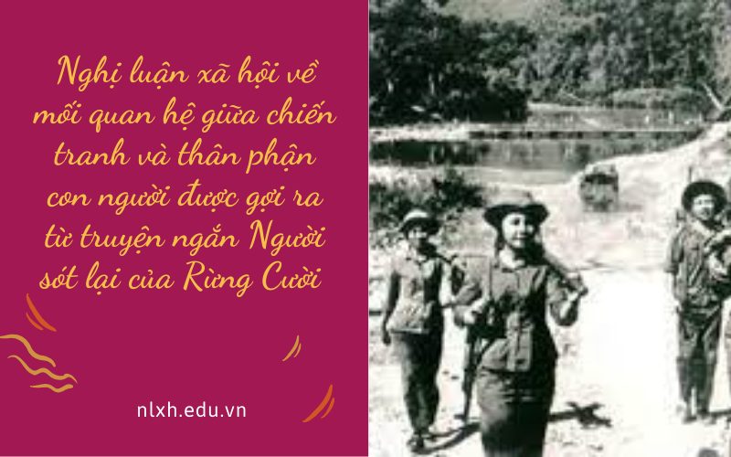 Nghị luận xã hội về mối quan hệ giữa chiến tranh và thân phận con người được gợi ra từ truyện ngắn Người sót lại của Rừng Cười
