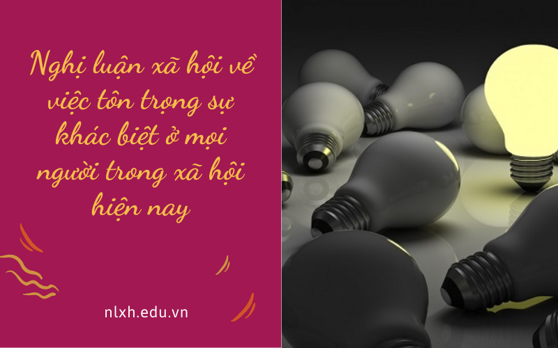 Nghị luận xã hội về việc tôn trọng sự khác biệt ở mọi người trong xã hội hiện nay