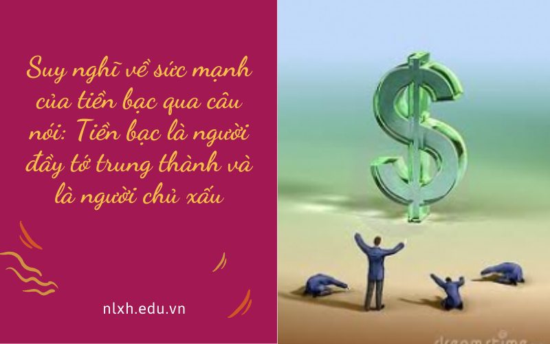 Suy nghĩ về sức mạnh của tiền bạc qua câu nói: Tiền bạc là người đầy tớ trung thành và là người chủ xấu