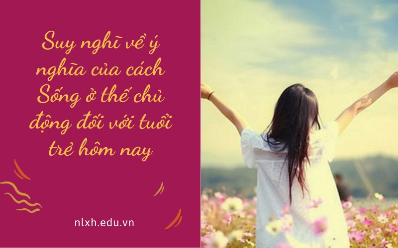 Suy nghĩ về ý nghĩa của cách Sống ở thế chủ động đối với tuổi trẻ hôm nay