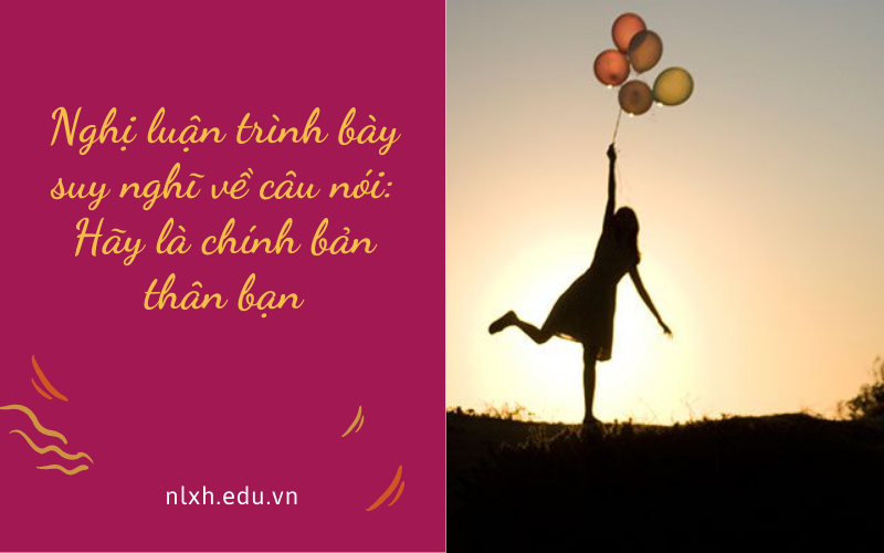 Nghị luận trình bày suy nghĩ về câu nói: Hãy là chính bản thân bạn