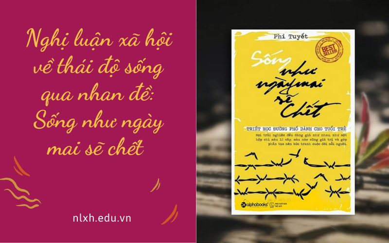 Nghị luận xã hội về thái độ sống qua nhan đề: Sống như ngày mai sẽ chết