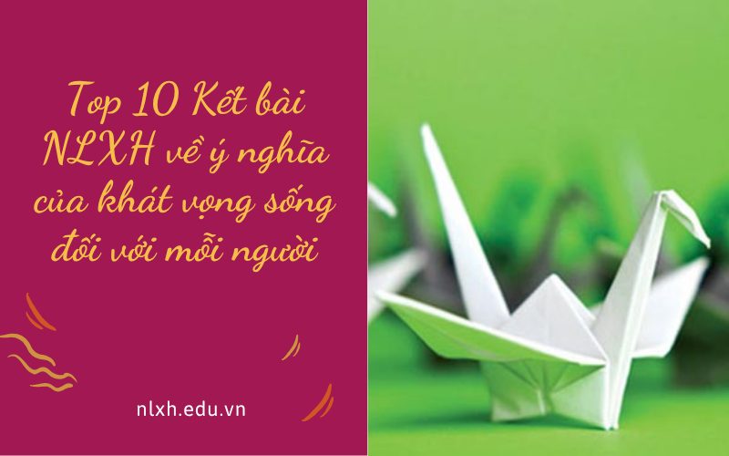 Kết bài NLXH về ý nghĩa của khát vọng sống