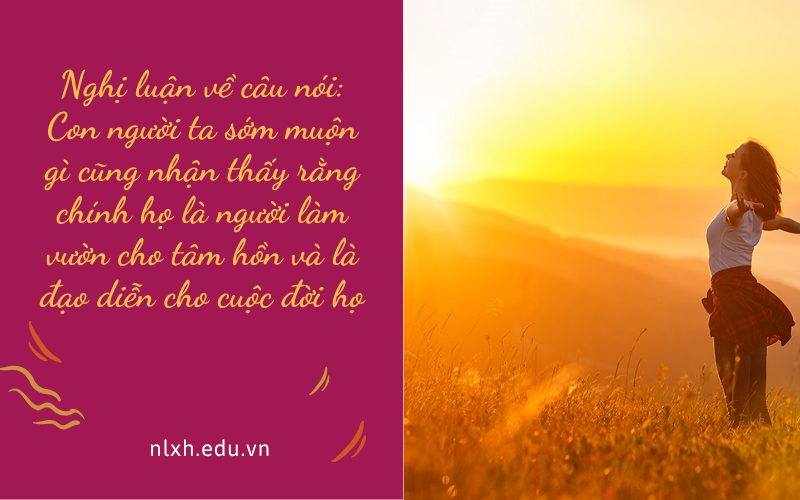 Nghị luận về câu nói: Con người ta sớm muộn gì cũng nhận thấy rằng chính họ là người làm vườn cho tâm hồn và là đạo diễn cho cuộc đời họ