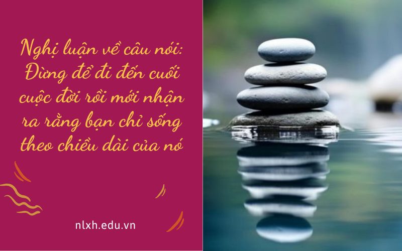 Đừng để đi đến cuối cuộc đời rồi mới nhận ra rằng bạn chỉ sống theo chiều dài của nó