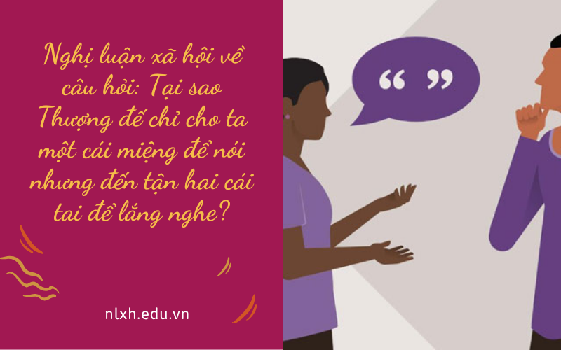 Nghị luận xã hội trả lời câu hỏi: Tại sao Thượng đế chỉ cho ta một cái miệng để nói nhưng đến tận hai cái tai để lắng nghe?