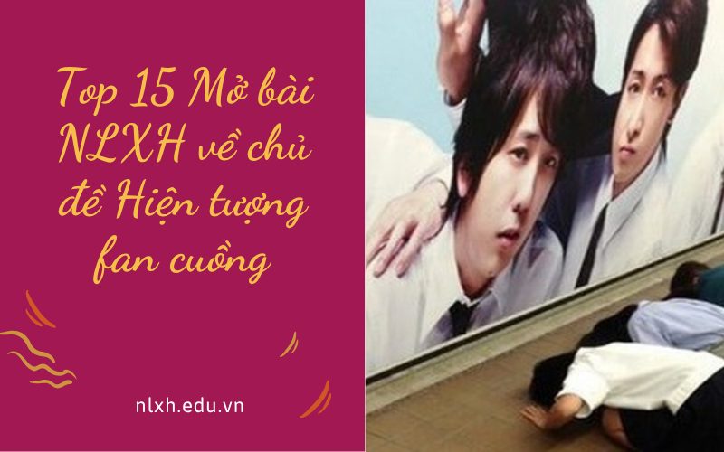 Top 15 Mở bài NLXH về chủ đề Hiện tượng fan cuồng