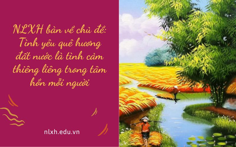 NLXH bàn về chủ đề: Tình yêu quê hương đất nước là tình cảm thiêng liêng trong tâm hồn mỗi người