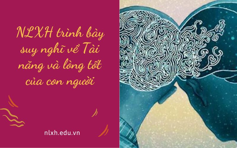 NLXH trình bày suy nghĩ về Tài năng và lòng tốt của con người