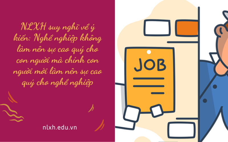 NLXH suy nghĩ về ý kiến: Nghề nghiệp không làm nên sự cao quý cho con người mà chính con người mới làm nên sự cao quý cho nghề nghiệp