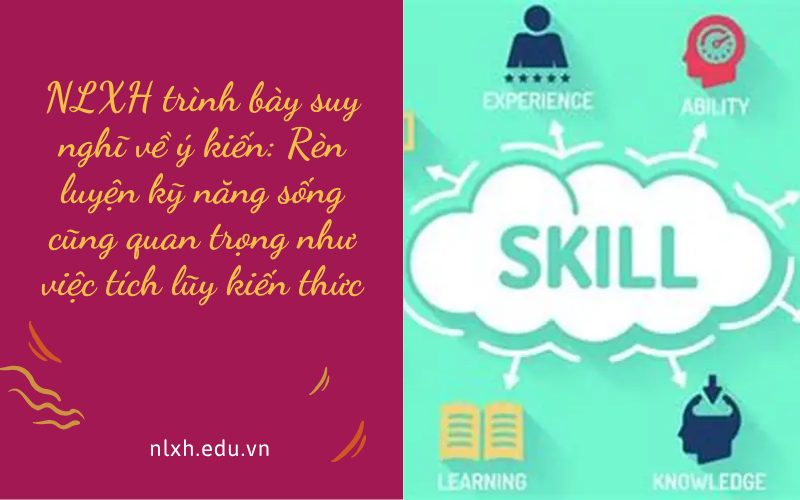 NLXH trình bày suy nghĩ về ý kiến: Rèn luyện kỹ năng sống cũng quan trọng như việc tích lũy kiến thức