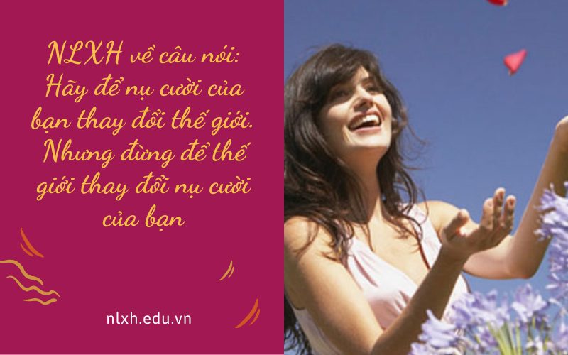 NLXH về câu nói: Hãy để nụ cười của bạn thay đổi thế giới. Nhưng đừng để thế giới thay đổi nụ cười của bạn