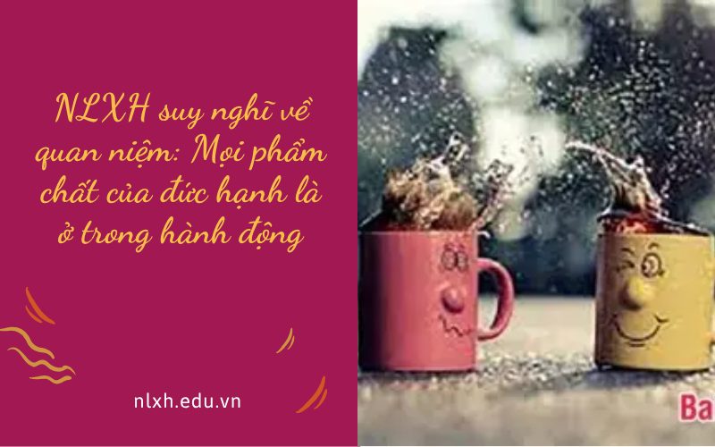 NLXH suy nghĩ về quan niệm: Mọi phẩm chất của đức hạnh là ở trong hành động