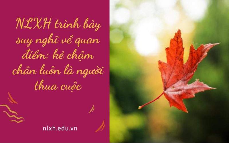 NLXH trình bày suy nghĩ về quan điểm: kẻ chậm chân luôn là người thua cuộc