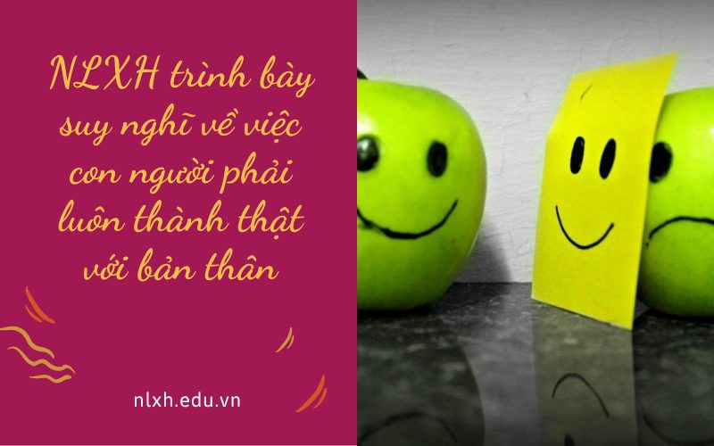 NLXH trình bày suy nghĩ về việc con người phải luôn thành thật với bản thân