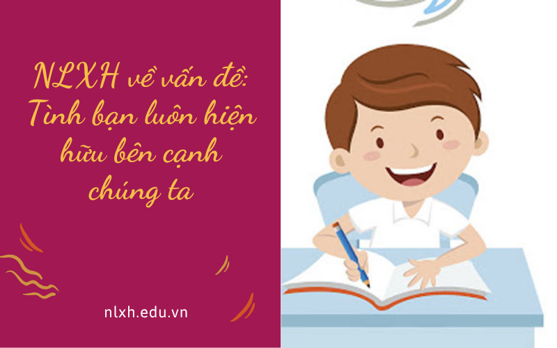 NLXH về vấn đề: Tình bạn luôn hiện hữu bên cạnh chúng ta