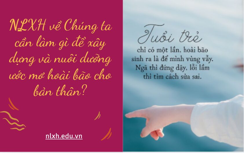 NLXH bàn về vấn đề: Chúng ta cần làm gì để xây dựng và nuôi dưỡng ước mơ hoài bão cho bản thân?