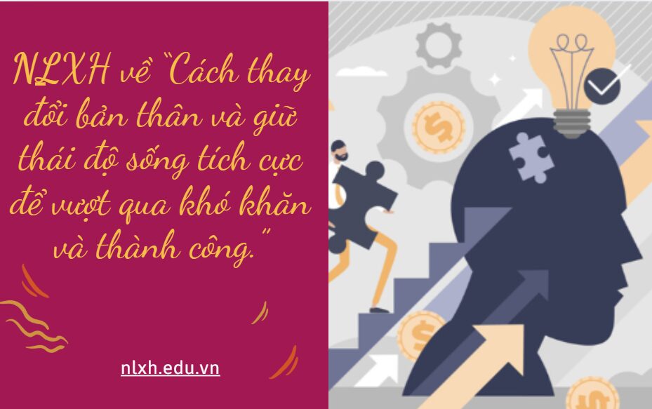 NLXH về chủ đề:“Cách thay đổi bản thân và giữ thái độ sống tích cực để vượt qua khó khăn và thành công.”