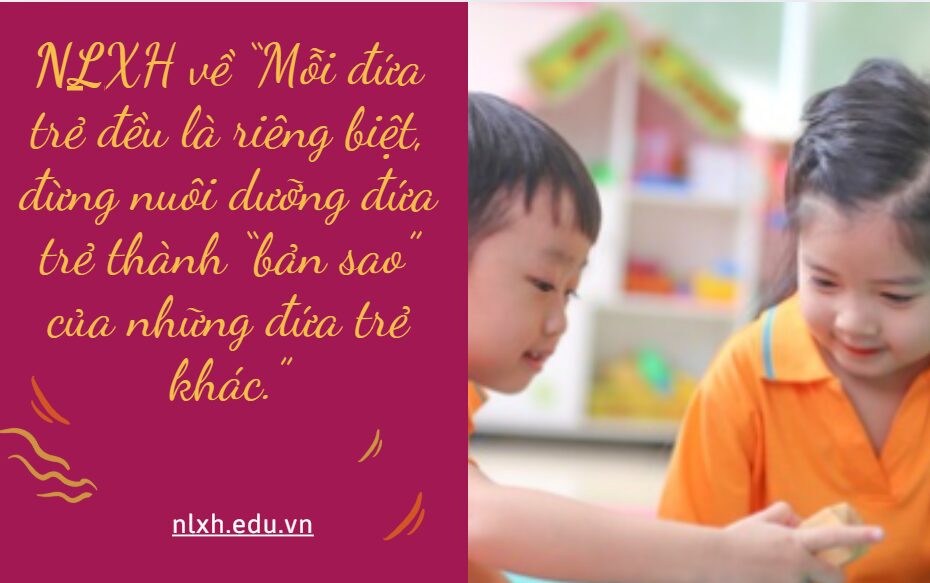 NLXH về chủ đề: “Mỗi đứa trẻ đều là riêng biệt, đừng nuôi dưỡng đứa trẻ thành “bản sao” của những đứa trẻ khác.”