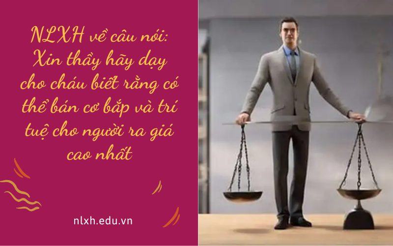 LXH về câu nói: Xin thầy hãy dạy cho cháu biết rằng có thể bán cơ bắp và trí tuệ cho người ra giá cao nhất