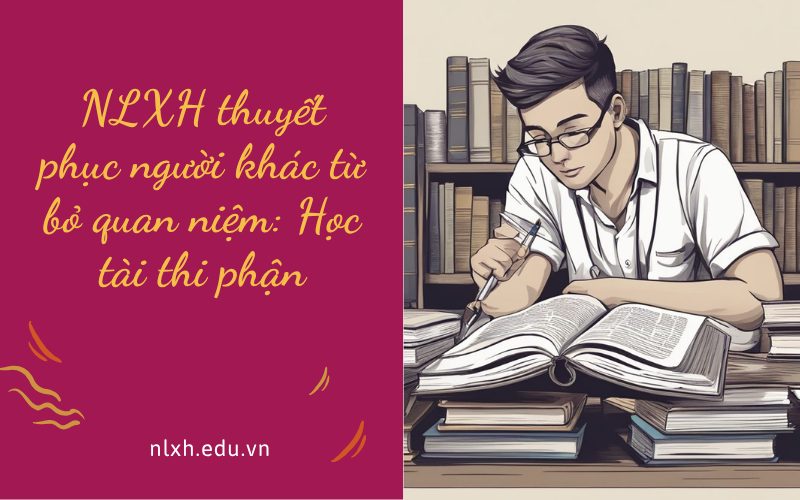 NLXH thuyết phục người khác từ bỏ quan niệm: Học tài thi phận