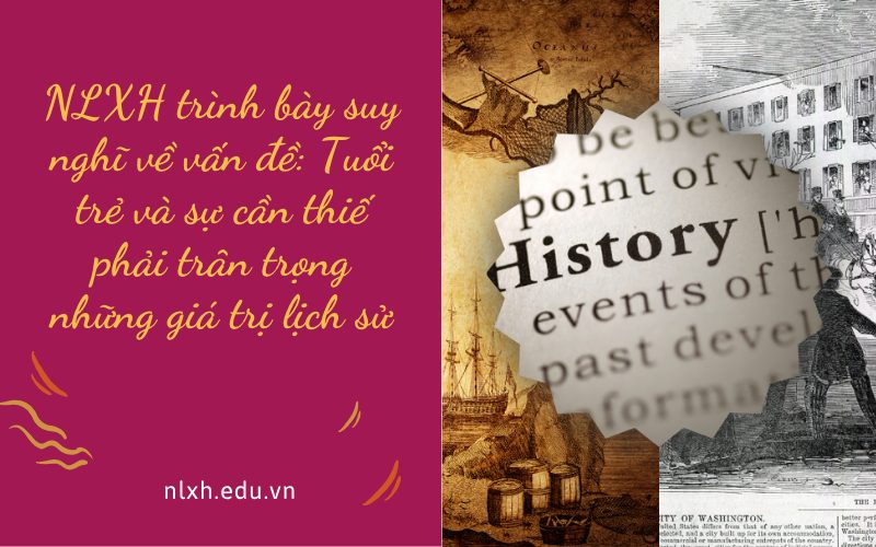 NLXH trình bày suy nghĩ về vấn đề: Tuổi trẻ và sự cần thiết phải trân trọng những giá trị lịch sử