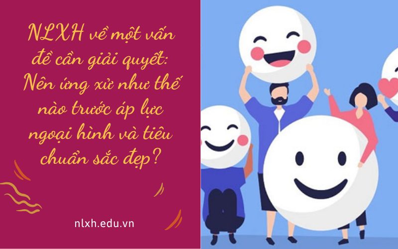NLXH về một vấn đề cần giải quyết: Nên ứng xử như thế nào trước áp lực ngoại hình và tiêu chuẩn sắc đẹp?
