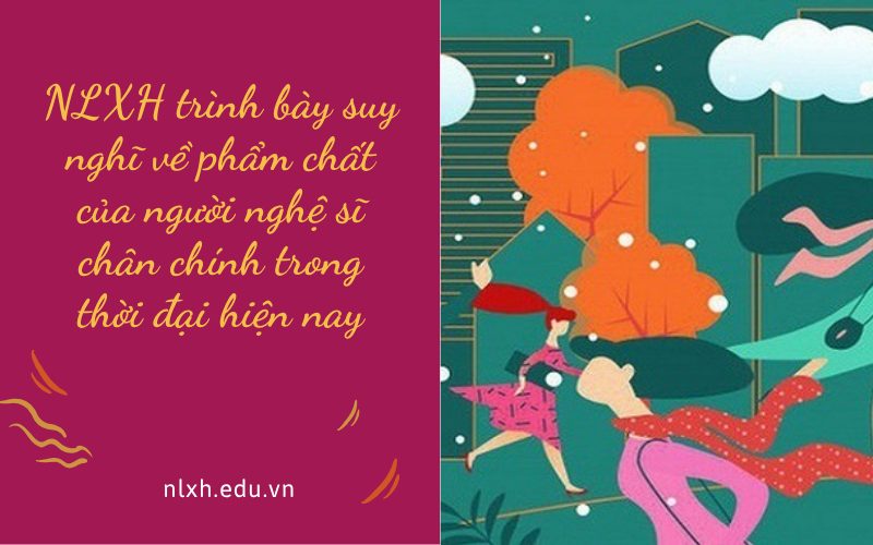 NLXH trình bày suy nghĩ về phẩm chất của người nghệ sĩ chân chính trong thời đại hiện nay
