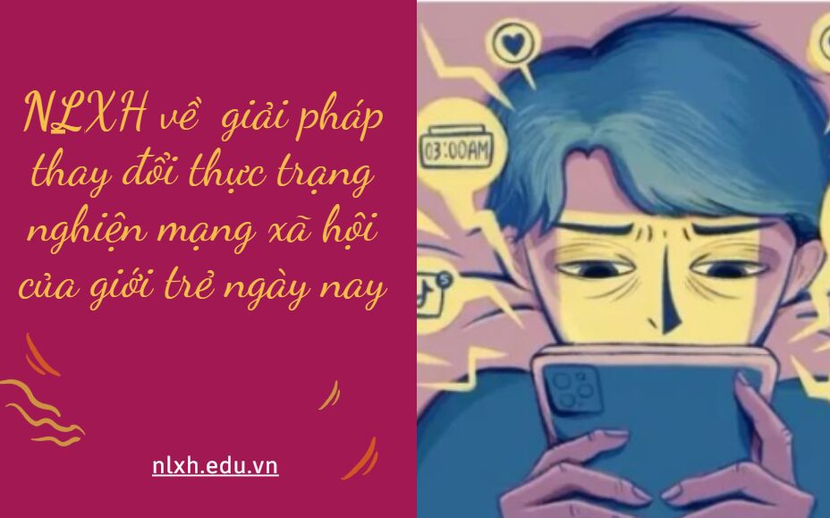 NLXH về chủ đề: giải pháp thay đổi thực trạng nghiện mạng xã hội của giới trẻ ngày nay.