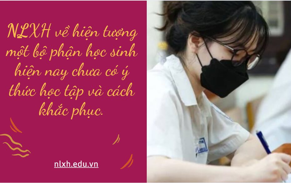 NLXH về chủ đề: hiện tượng một bộ phận học sinh hiện nay chưa có ý thức học tập và cách khắc phục.