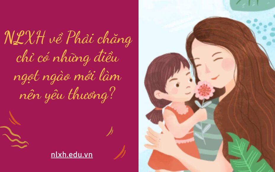 NLXH về chủ đề: Phải chăng chỉ có những điều ngọt ngào mới làm nên yêu thương?