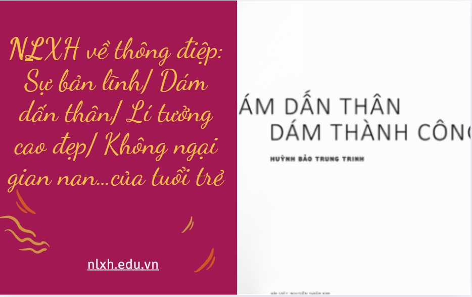 NLXH về thông điệp: Sự bản lĩnh/ Dám dấn thân/ Lí tưởng cao đẹp/ Không ngại gian nan…của tuổi trẻ