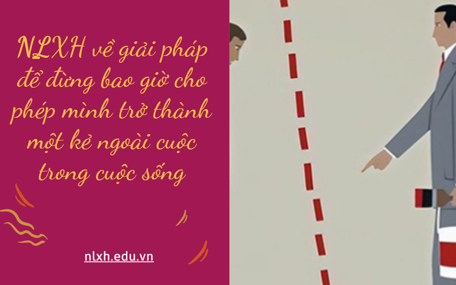 NLXH về chủ đề về giải pháp để đừng bao giờ cho phép mình trở thành một kẻ ngoài cuộc trong cuộc sống