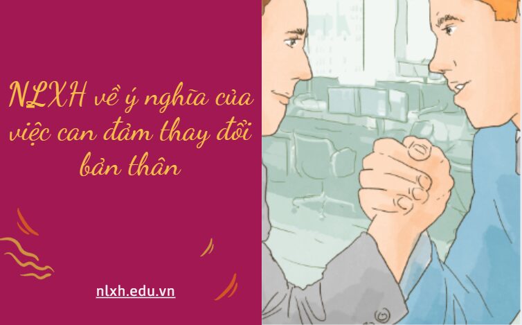 NLXH về chủ đề về ý nghĩa của việc can đảm thay đổi bản thân