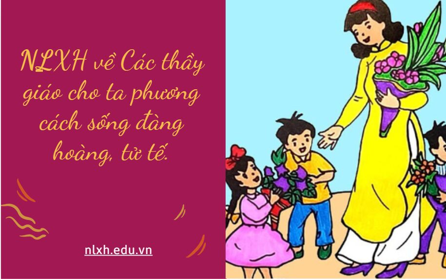 Nhà văn Philoxêne De Cythêrê từng viết: Phải tôn kính thầy dạy mình, bởi lời nếu cha mẹ cho ta sự sống thì chính các thầy giáo cho ta phong cách sống đàng hoàng, tử tế Anh/chị hãy viết bài văn nghị luận (khoảng 600 chữ) với chủ đề: Các thầy giáo cho ta phương cách sống đàng hoàng, tử tế.