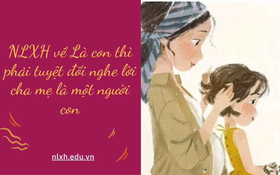 Em suy nghĩ như thế nào về quan điểm Là con thì phải tuyệt đối nghe lời cha mẹ là một người con