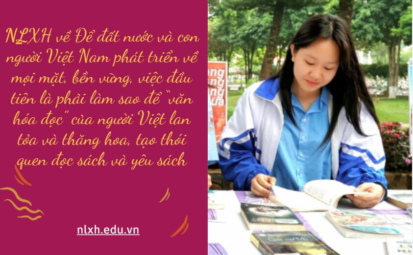 NLXH bàn về vấn đề Để đất nước và con người Việt Nam phát triển về mọi mặt, bền vững, việc đầu tiên là phải làm sao để “văn hóa đọc” của người Việt lan tỏa và thăng hoa, tạo thói quen đọc sách và yêu sách